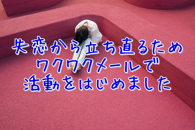 別れた彼氏を忘れるため登録 ワクワクメール女性会員の評判 ワクワクメールでの出会い方