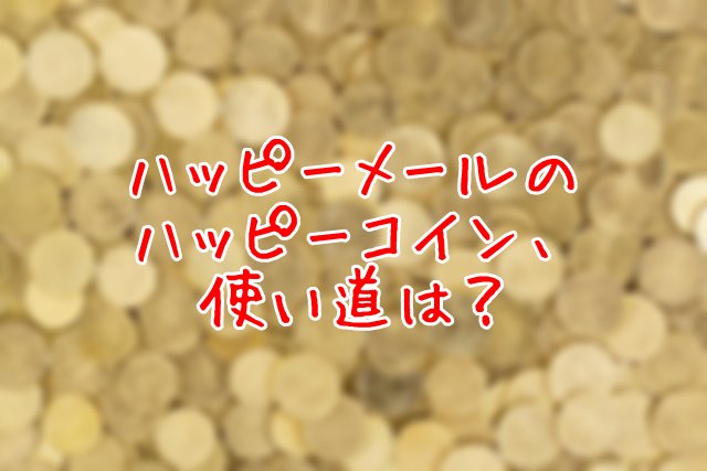 ハッピーメールコインの使い道 換金方法 ワクワクメールでの出会い方